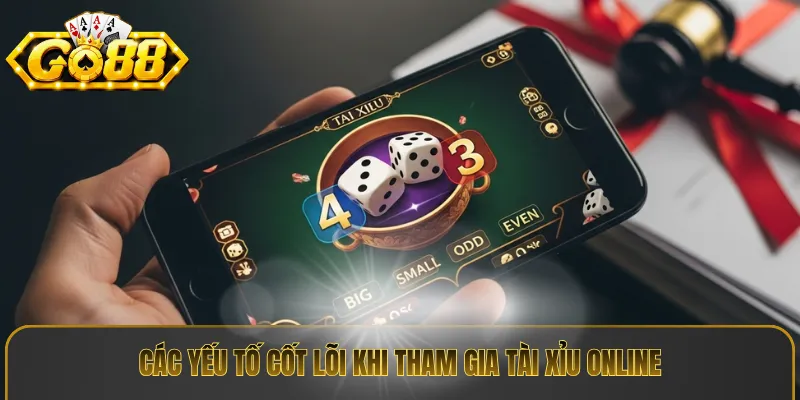 Các yếu tố cốt lõi khi tham gia tài xỉu online